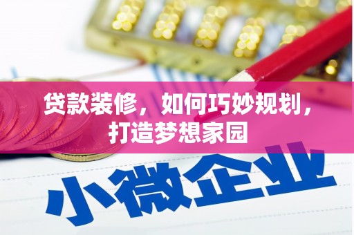 清镇贷款装修，如何巧妙规划，打造梦想家园