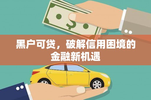 清镇黑户可贷，破解信用困境的金融新机遇