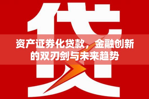 清镇资产证券化贷款，金融创新的双刃剑与未来趋势