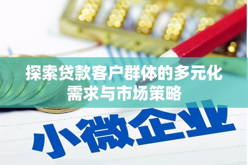 清镇探索贷款客户群体的多元化需求与市场策略