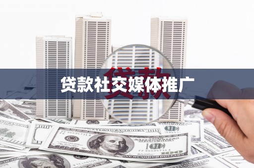 清镇贷款社交媒体推广