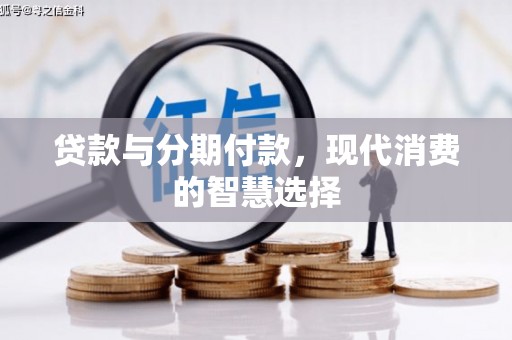 清镇贷款与分期付款，现代消费的智慧选择