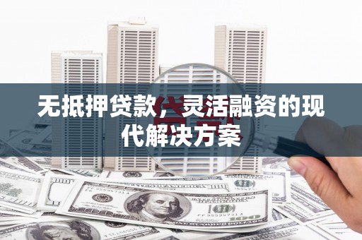 清镇无抵押贷款，灵活融资的现代解决方案