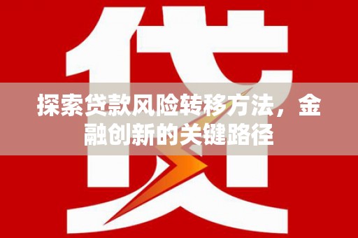 清镇探索贷款风险转移方法，金融创新的关键路径