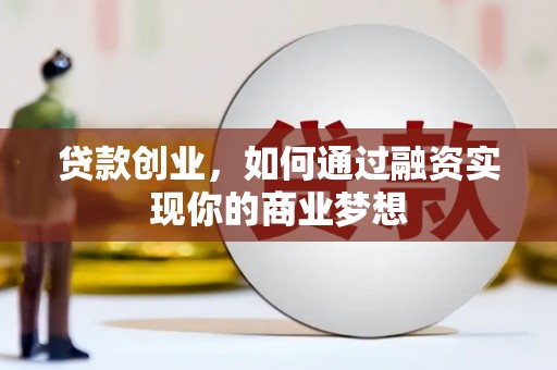 清镇贷款创业，如何通过融资实现你的商业梦想
