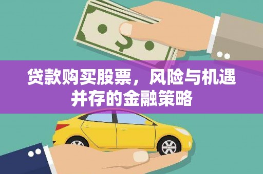 清镇贷款购买股票，风险与机遇并存的金融策略