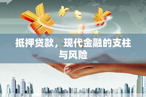 清镇抵押贷款，现代金融的支柱与风险