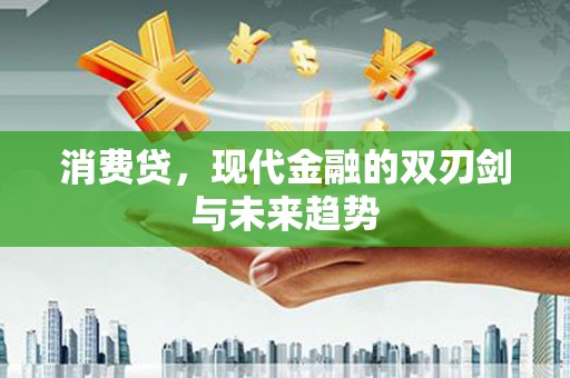 清镇消费贷，现代金融的双刃剑与未来趋势