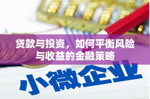 清镇贷款与投资，如何平衡风险与收益的金融策略