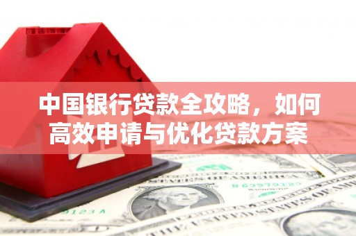 清镇中国银行贷款全攻略，如何高效申请与优化贷款方案