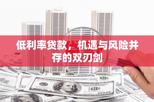 清镇低利率贷款，机遇与风险并存的双刃剑