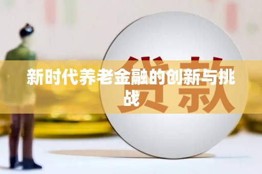 清镇新时代养老金融的创新与挑战