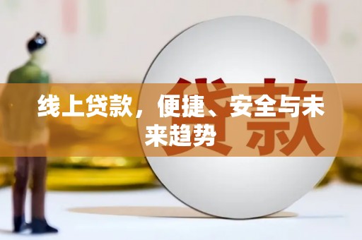 清镇线上贷款，便捷、安全与未来趋势