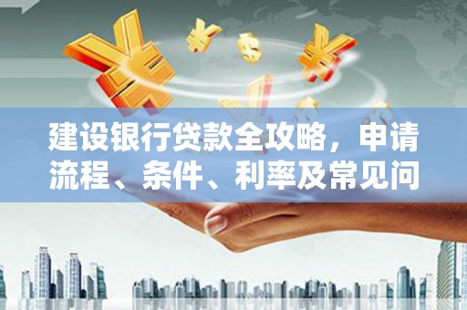 清镇建设银行贷款全攻略，申请流程、条件、利率及常见问题解答
