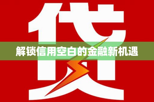 清镇解锁信用空白的金融新机遇