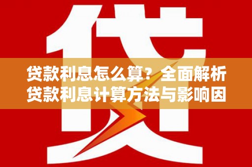 清镇贷款利息怎么算？全面解析贷款利息计算方法与影响因素