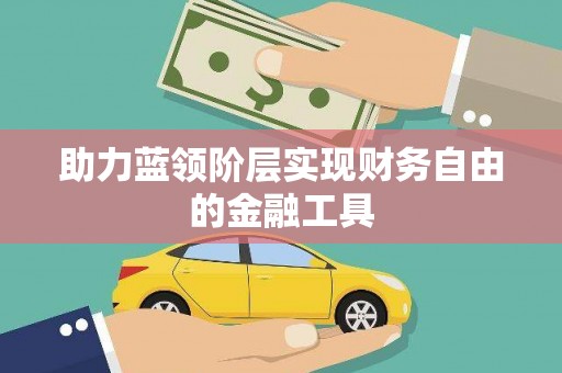 清镇助力蓝领阶层实现财务自由的金融工具