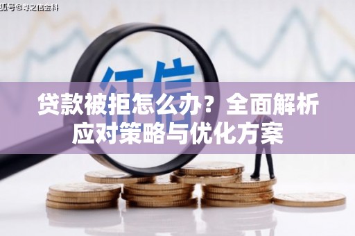 清镇贷款被拒怎么办？全面解析应对策略与优化方案