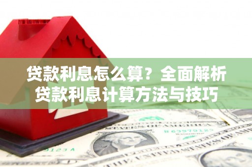 清镇贷款利息怎么算？全面解析贷款利息计算方法与技巧
