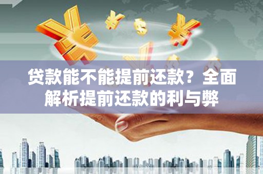 清镇贷款能不能提前还款？全面解析提前还款的利与弊