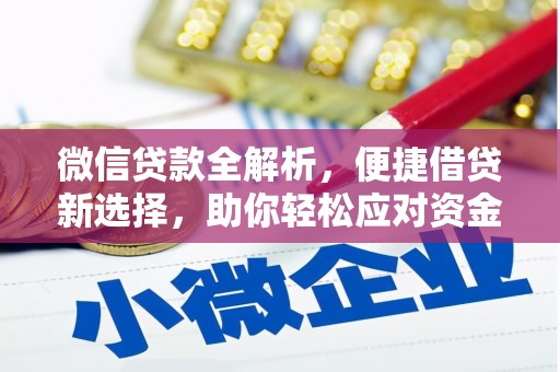 清镇微信贷款全解析，便捷借贷新选择，助你轻松应对资金需求