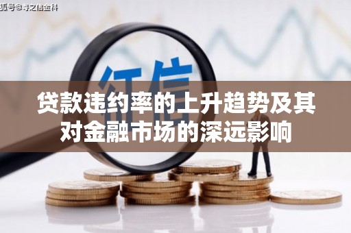 清镇贷款违约率的上升趋势及其对金融市场的深远影响
